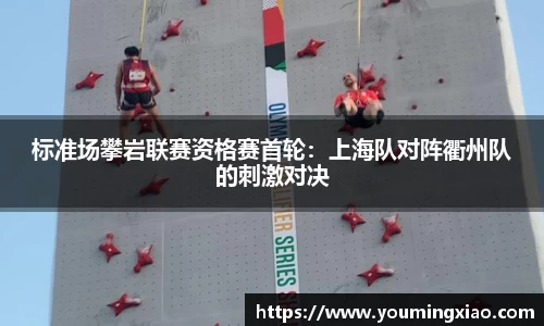标准场攀岩联赛资格赛首轮：上海队对阵衢州队的刺激对决