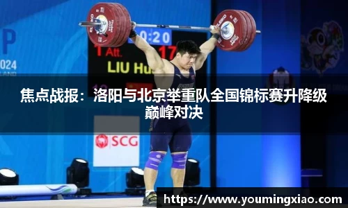 焦点战报：洛阳与北京举重队全国锦标赛升降级巅峰对决