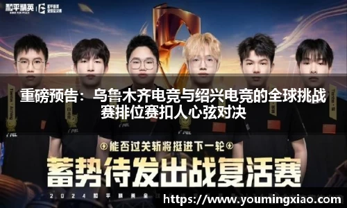 重磅预告：乌鲁木齐电竞与绍兴电竞的全球挑战赛排位赛扣人心弦对决