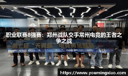 职业联赛8强赛：郑州战队交手常州电竞的王者之争之战