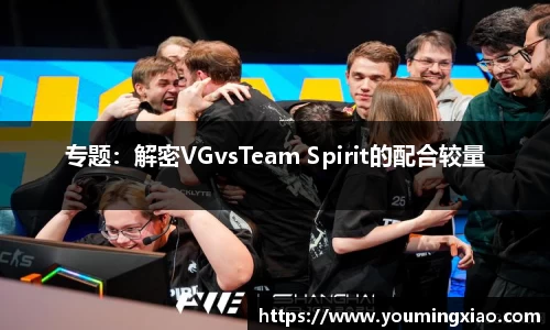 专题：解密VGvsTeam Spirit的配合较量