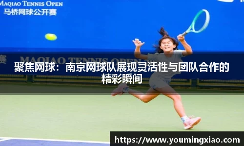 聚焦网球：南京网球队展现灵活性与团队合作的精彩瞬间