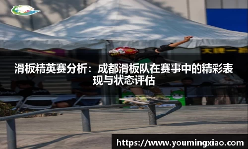 滑板精英赛分析：成都滑板队在赛事中的精彩表现与状态评估