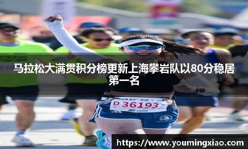 马拉松大满贯积分榜更新上海攀岩队以80分稳居第一名