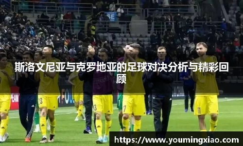 斯洛文尼亚与克罗地亚的足球对决分析与精彩回顾